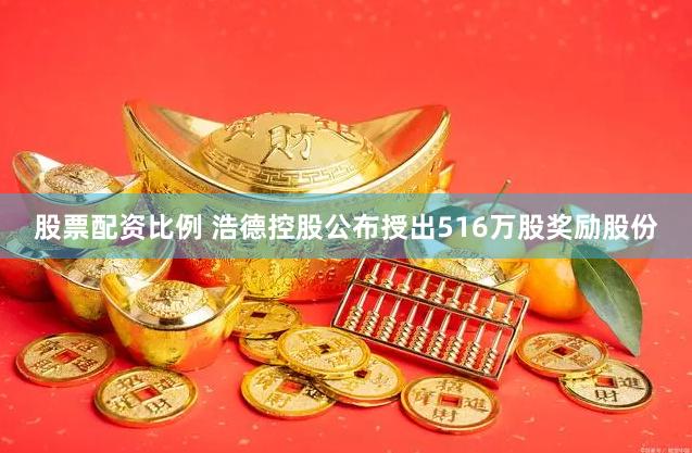 股票配资比例 浩德控股公布授出516万股奖励股份