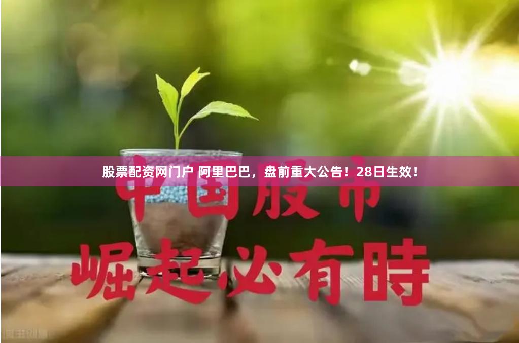 股票配资网门户 阿里巴巴，盘前重大公告！28日生效！