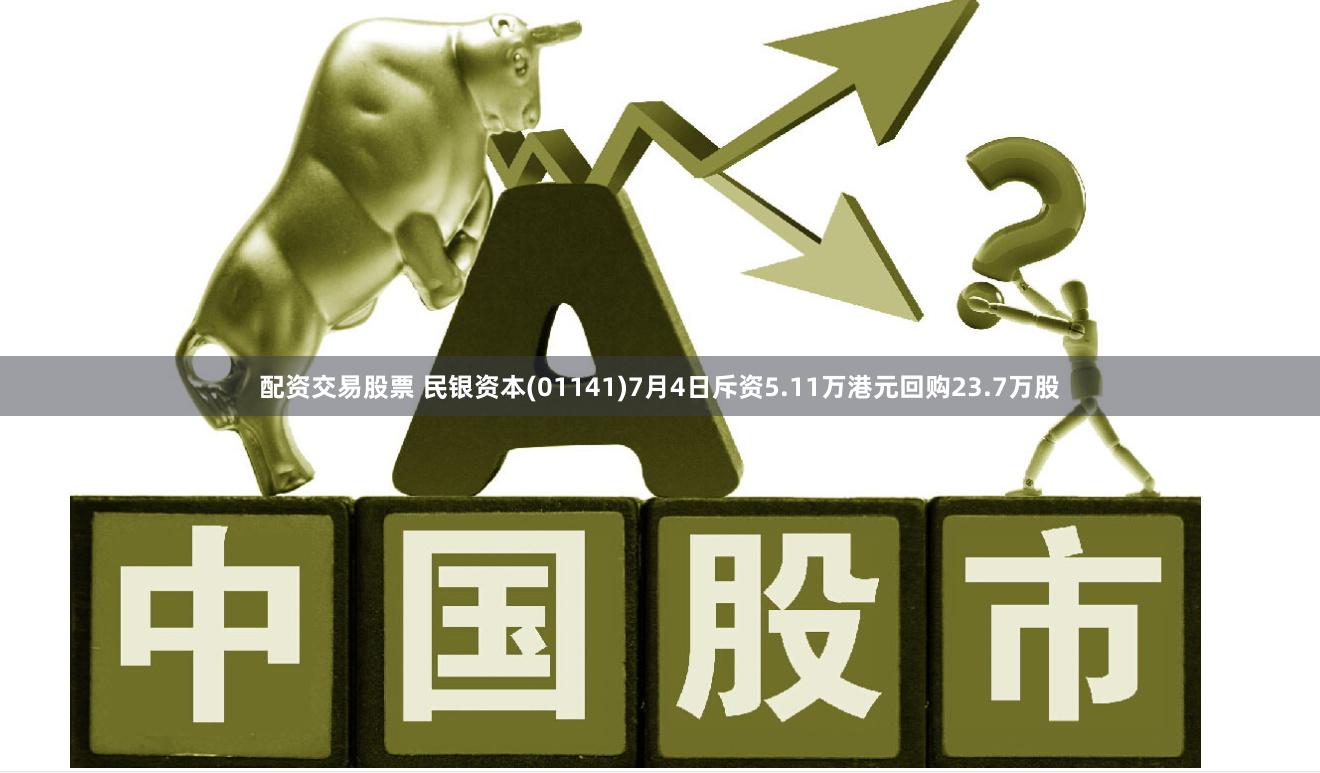 配资交易股票 民银资本(01141)7月4日斥资5.11万港元回购23.7万股