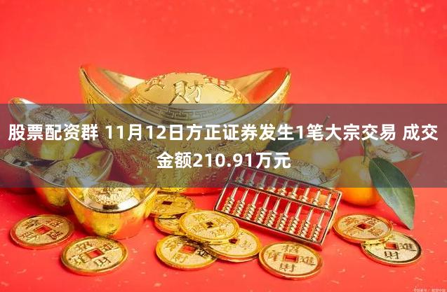 股票配资群 11月12日方正证券发生1笔大宗交易 成交金额210.91万元