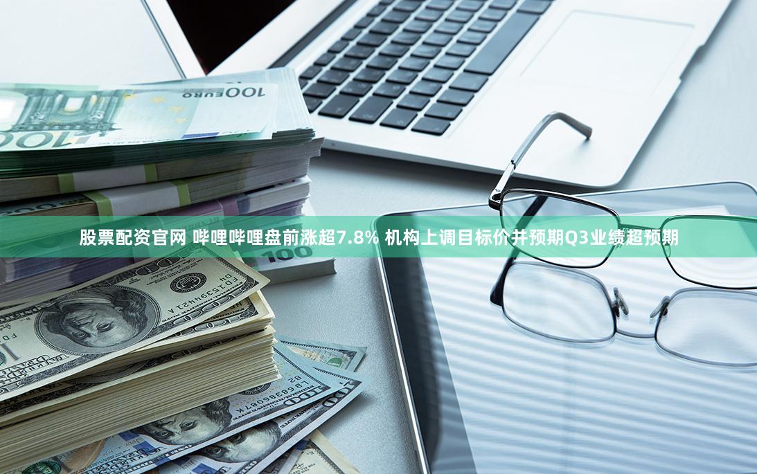 股票配资官网 哔哩哔哩盘前涨超7.8% 机构上调目标价并预期Q3业绩超预期