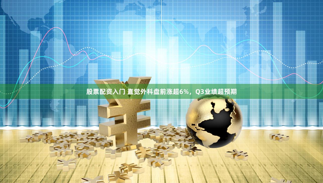 股票配资入门 直觉外科盘前涨超6%，Q3业绩超预期