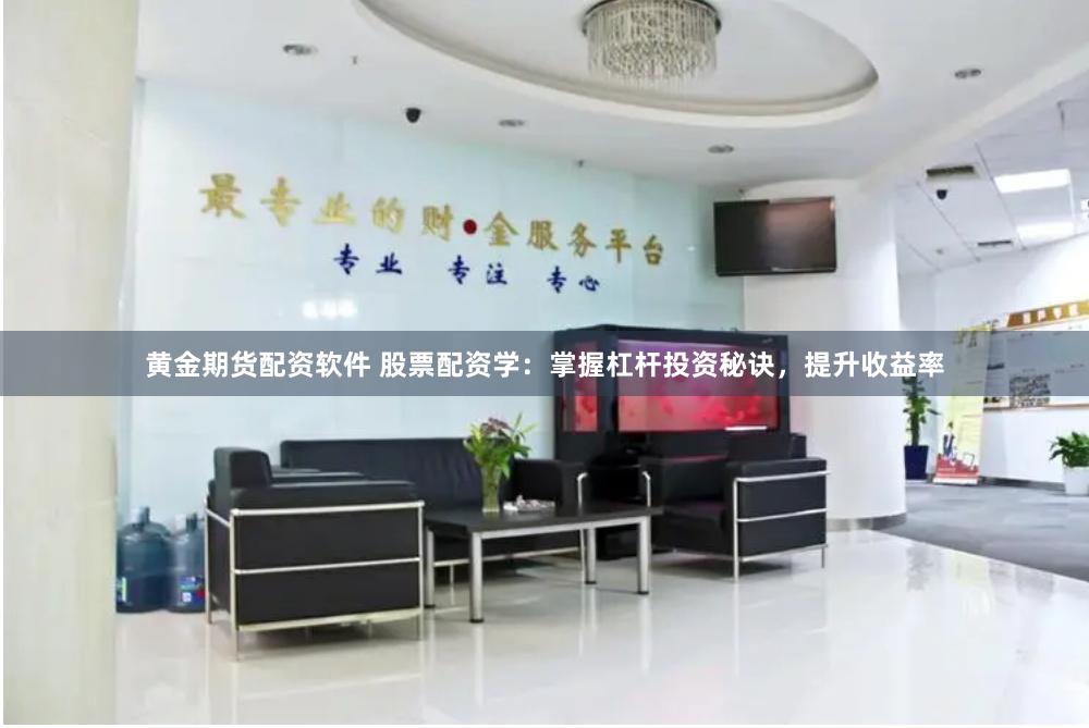 黄金期货配资软件 股票配资学：掌握杠杆投资秘诀，提升收益率