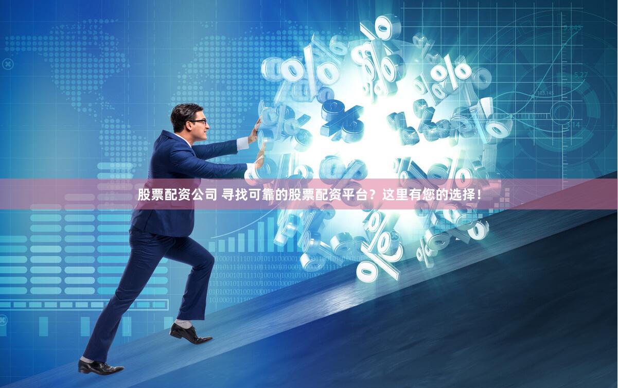 股票配资公司 寻找可靠的股票配资平台？这里有您的选择！
