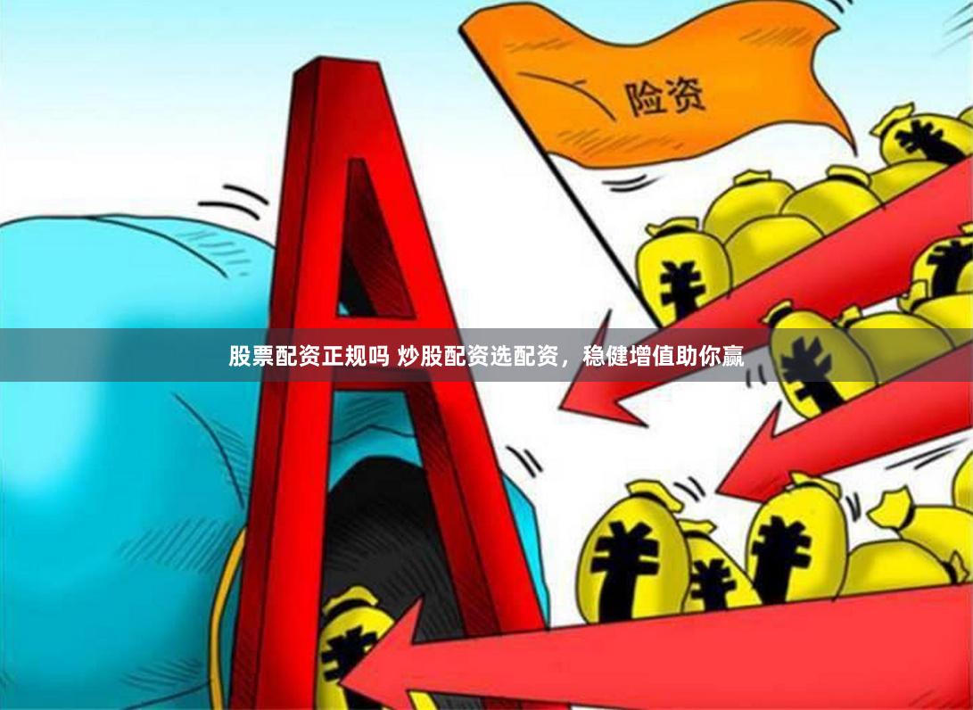 股票配资正规吗 炒股配资选配资，稳健增值助你赢