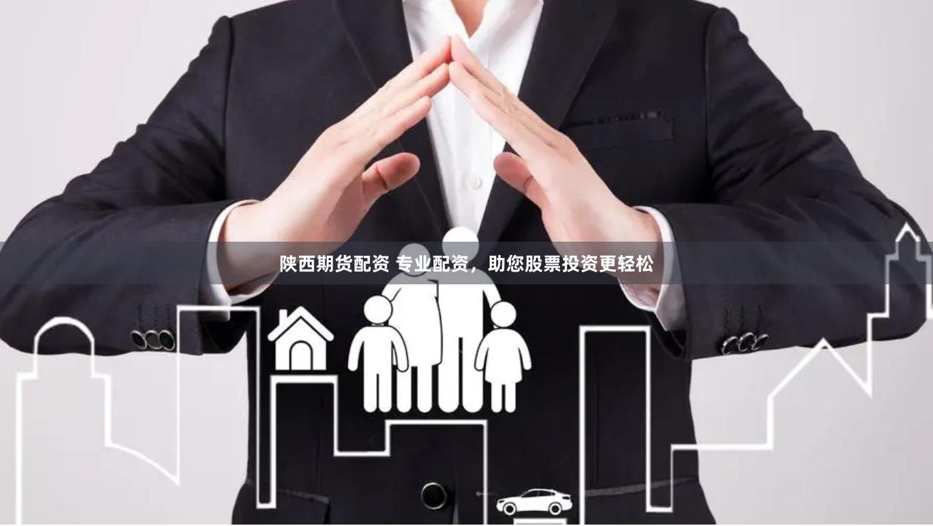 陕西期货配资 专业配资，助您股票投资更轻松