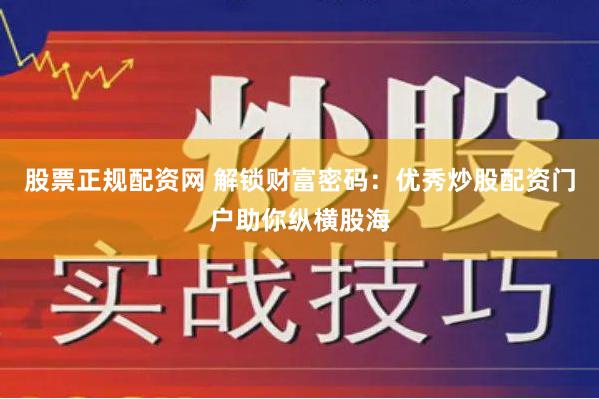 股票正规配资网 解锁财富密码：优秀炒股配资门户助你纵横股海