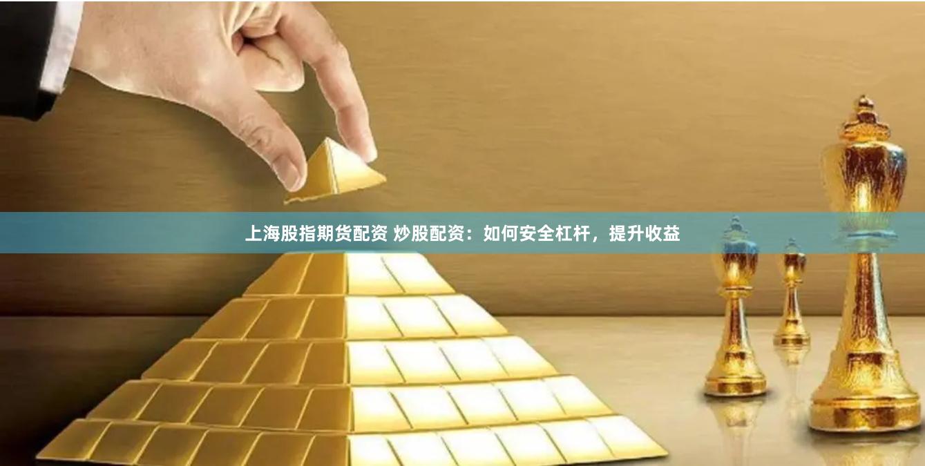 上海股指期货配资 炒股配资：如何安全杠杆，提升收益
