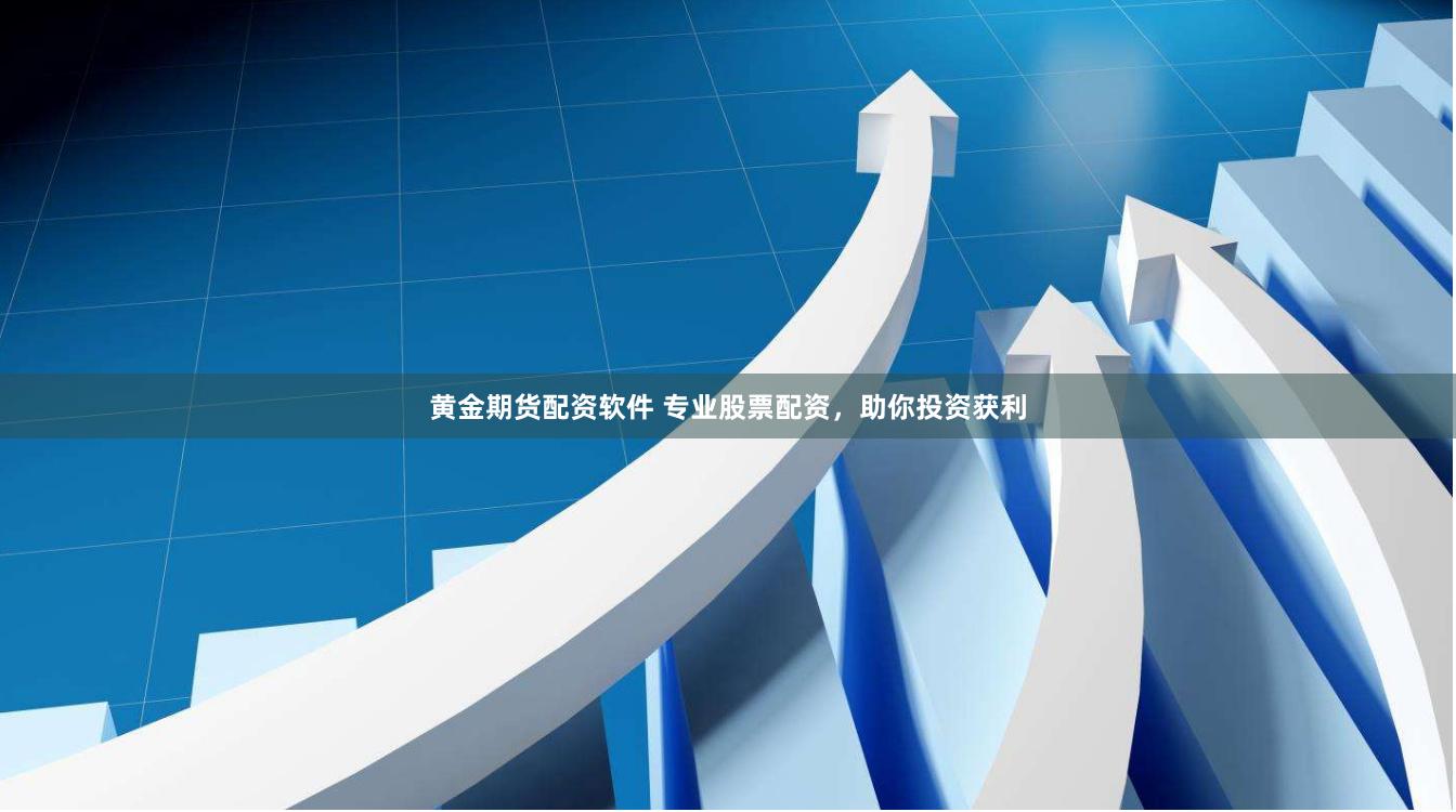 黄金期货配资软件 专业股票配资，助你投资获利
