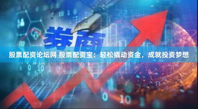 股票配资论坛网 股票配资宝：轻松撬动资金，成就投资梦想
