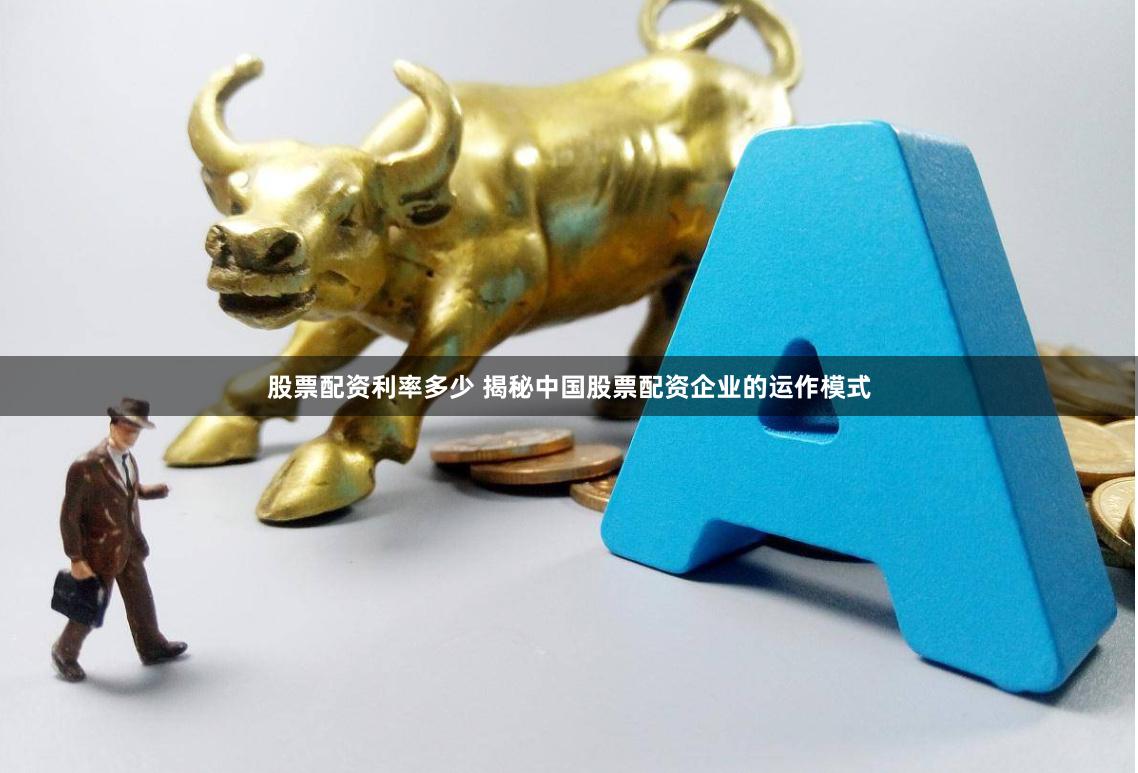 股票配资利率多少 揭秘中国股票配资企业的运作模式