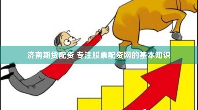 济南期货配资 专注股票配资网的基本知识