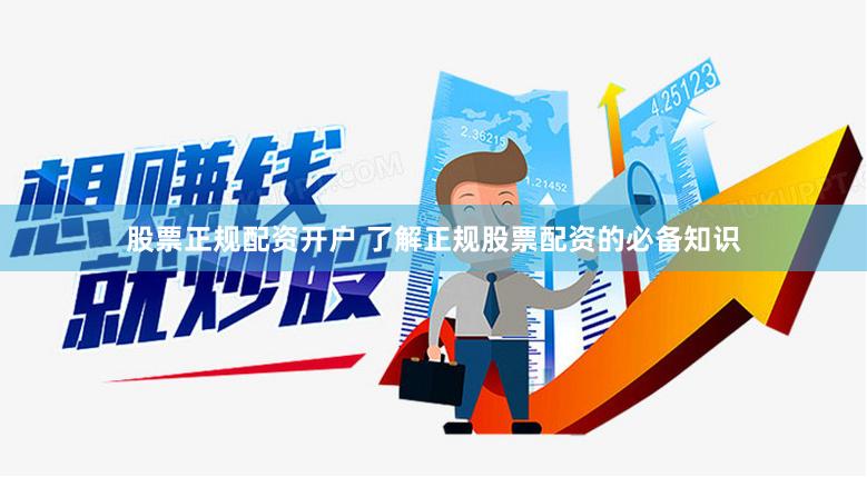 股票正规配资开户 了解正规股票配资的必备知识