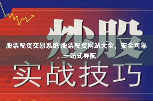 股票配资交易系统 股票配资网站大全，安全可靠，一站式导航