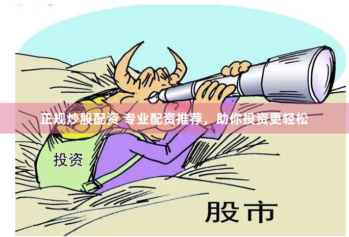 正规炒股配资 专业配资推荐，助你投资更轻松