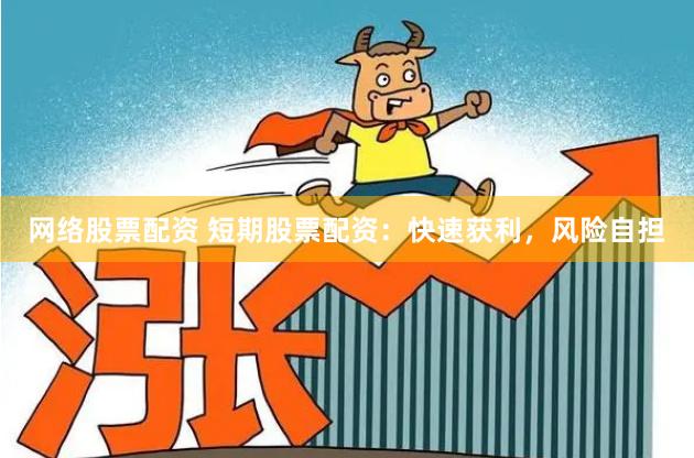 网络股票配资 短期股票配资：快速获利，风险自担