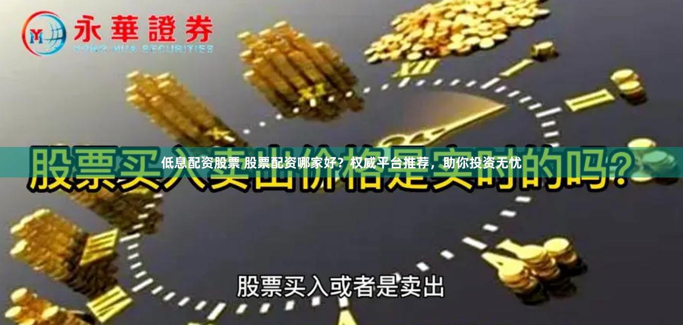 低息配资股票 股票配资哪家好？权威平台推荐，助你投资无忧