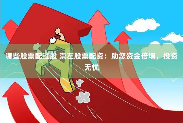 哪些股票配过股 崇左股票配资：助您资金倍增，投资无忧