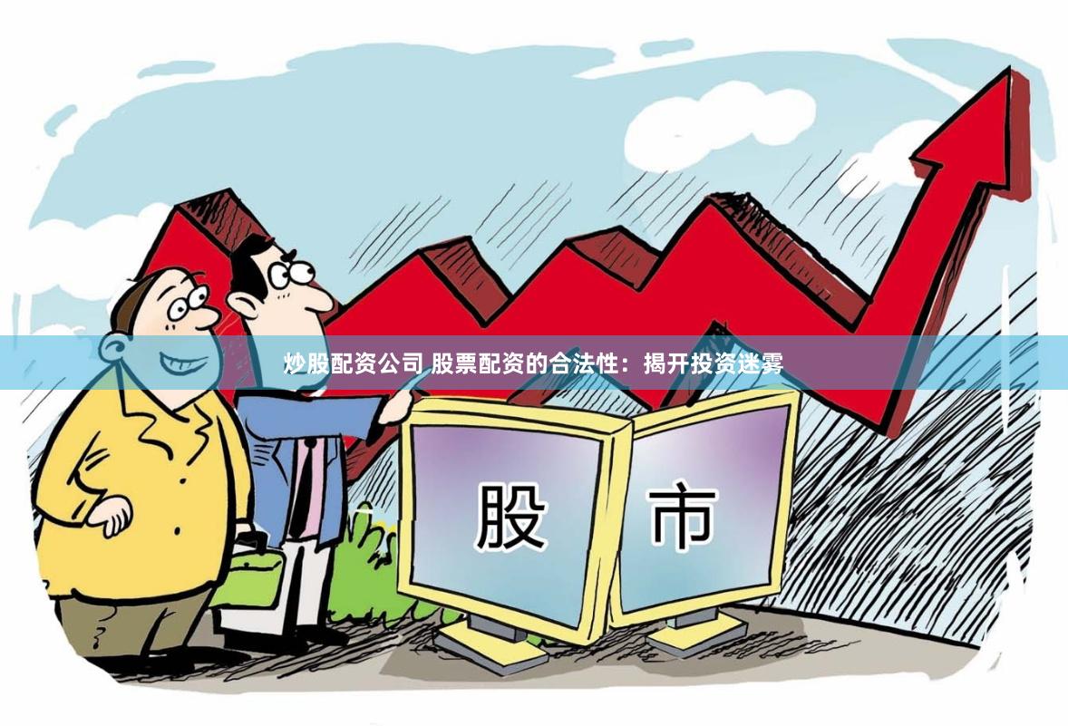 炒股配资公司 股票配资的合法性：揭开投资迷雾