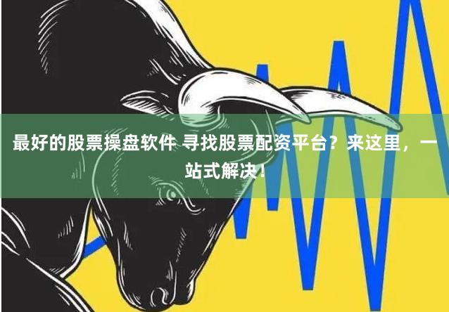 最好的股票操盘软件 寻找股票配资平台？来这里，一站式解决！