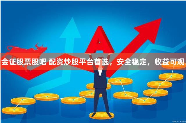 金证股票股吧 配资炒股平台首选，安全稳定，收益可观