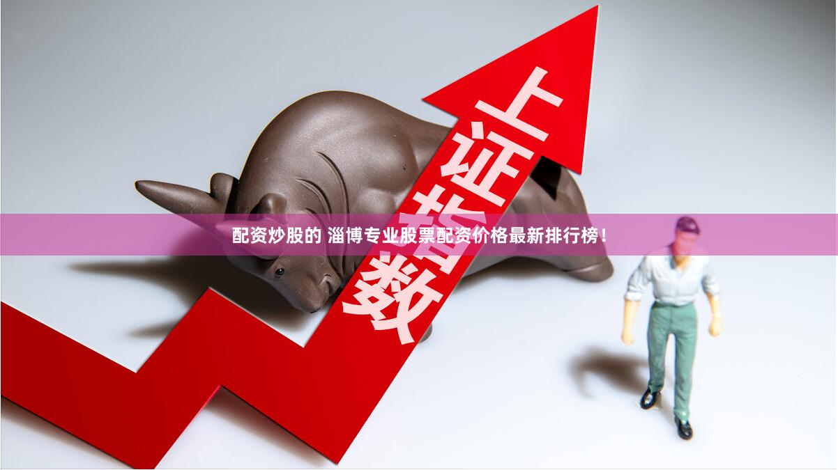 配资炒股的 淄博专业股票配资价格最新排行榜！