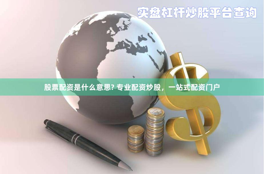 股票配资是什么意思? 专业配资炒股，一站式配资门户