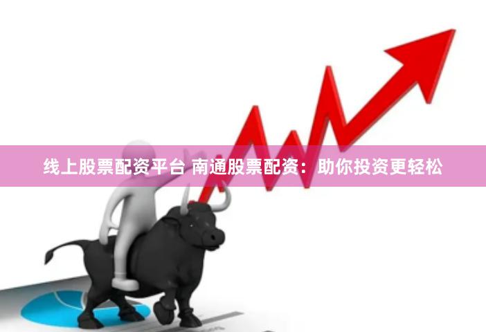线上股票配资平台 南通股票配资：助你投资更轻松