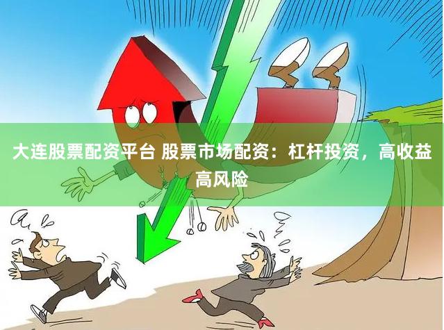 大连股票配资平台 股票市场配资：杠杆投资，高收益高风险