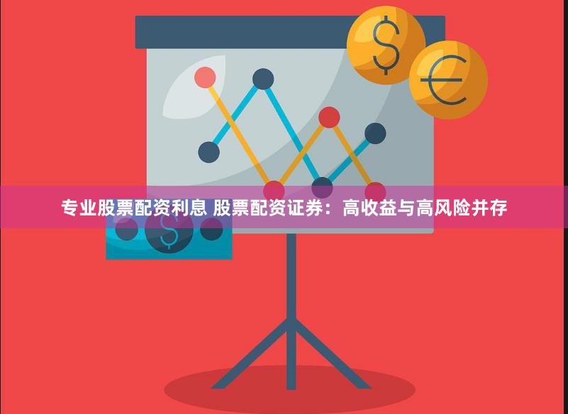 专业股票配资利息 股票配资证券：高收益与高风险并存
