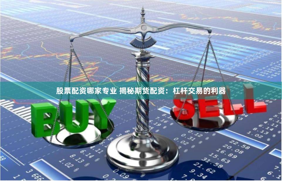 股票配资哪家专业 揭秘期货配资：杠杆交易的利器