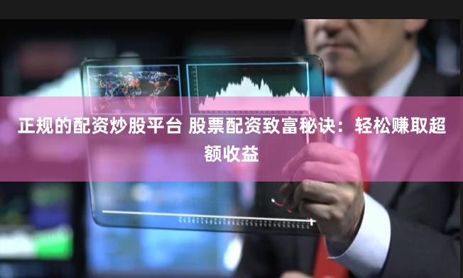 正规的配资炒股平台 股票配资致富秘诀：轻松赚取超额收益