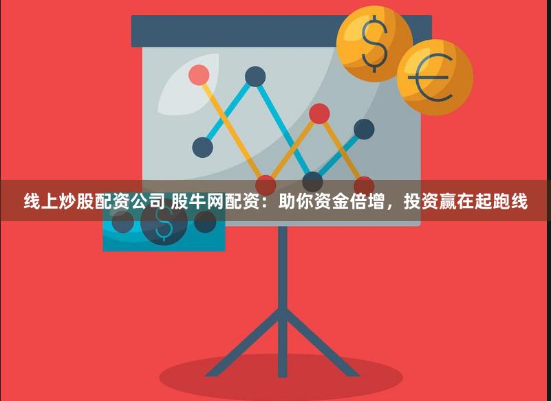 线上炒股配资公司 股牛网配资：助你资金倍增，投资赢在起跑线