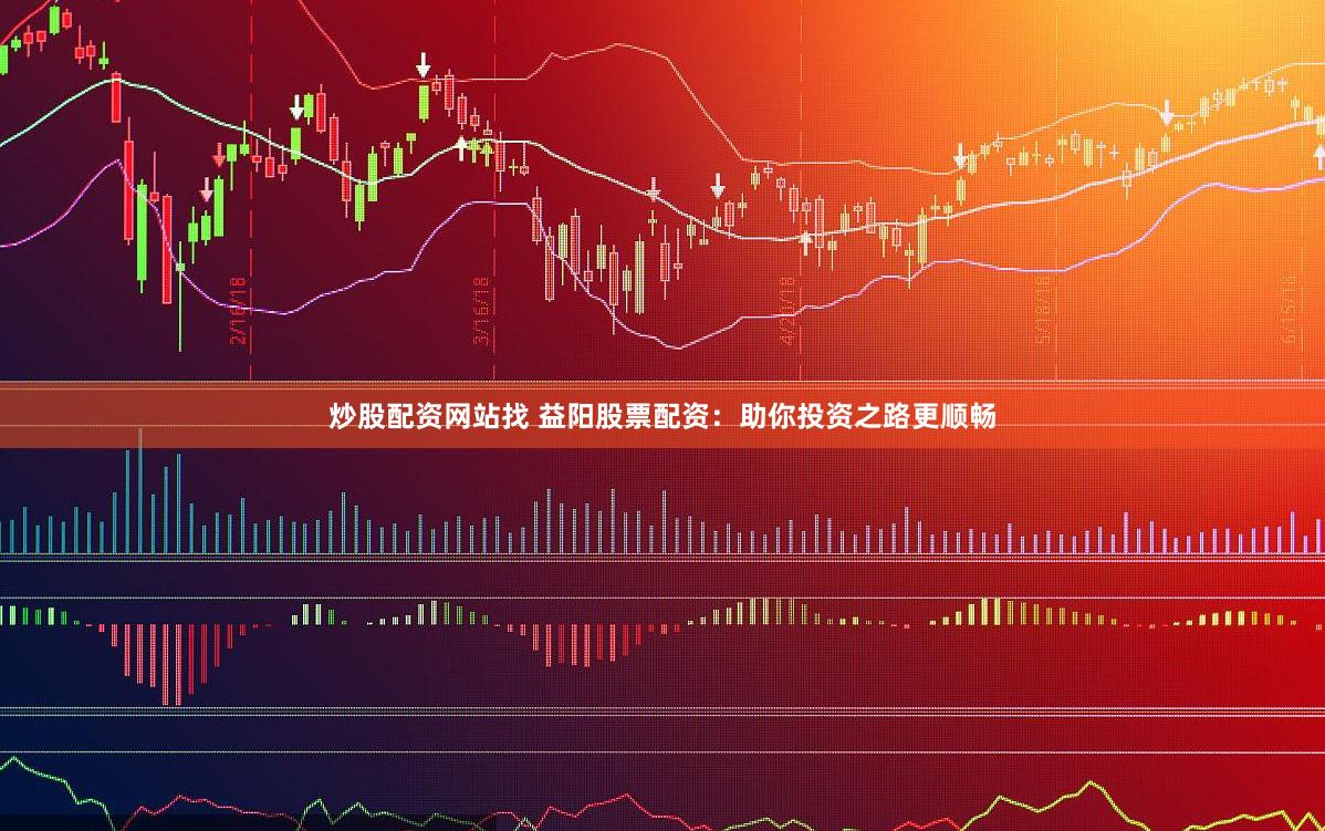 炒股配资网站找 益阳股票配资：助你投资之路更顺畅