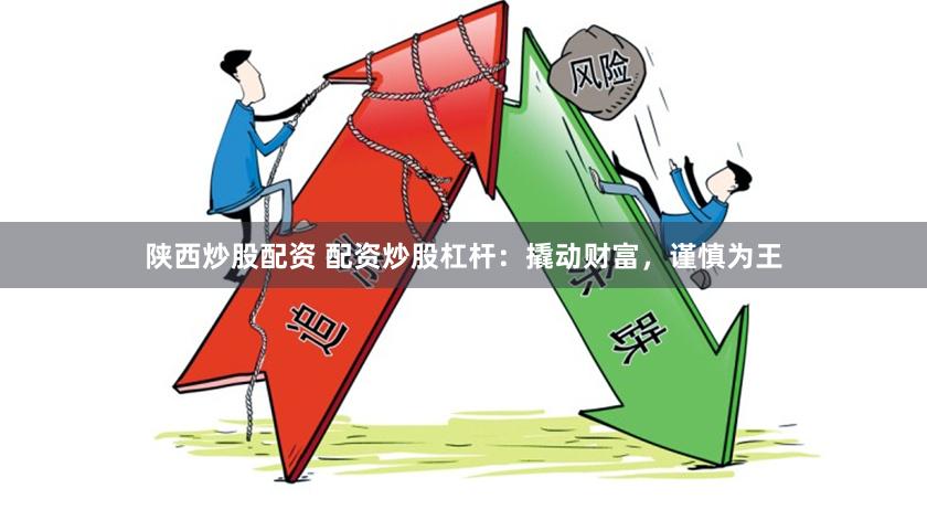 陕西炒股配资 配资炒股杠杆：撬动财富，谨慎为王