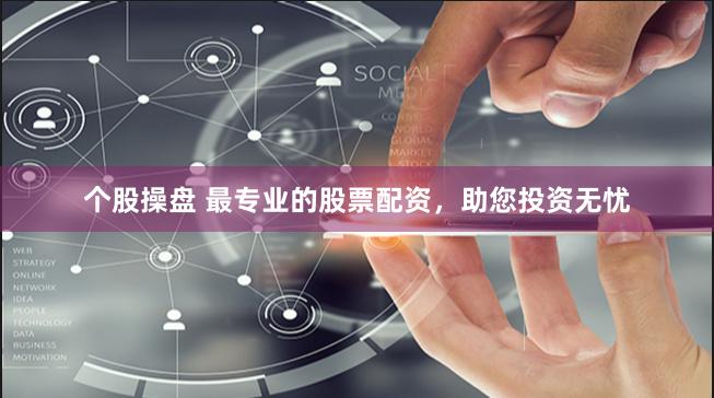 个股操盘 最专业的股票配资，助您投资无忧