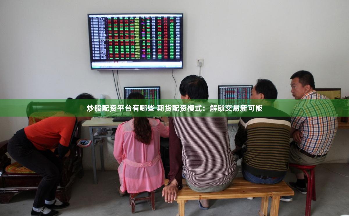炒股配资平台有哪些 期货配资模式：解锁交易新可能