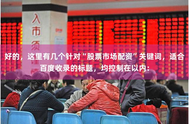 好的，这里有几个针对“股票市场配资”关键词，适合百度收录的标题，均控制在以内：