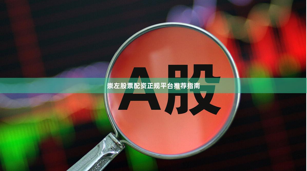 崇左股票配资正规平台推荐指南