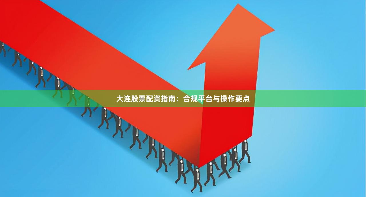 大连股票配资指南：合规平台与操作要点