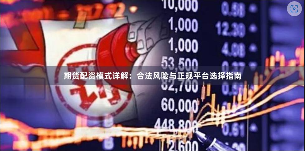 期货配资模式详解：合法风险与正规平台选择指南