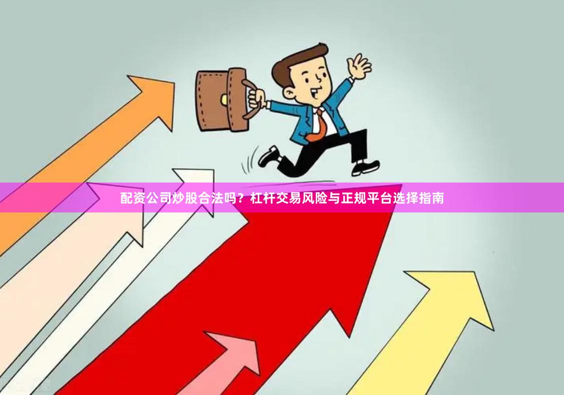 配资公司炒股合法吗?杠杆交易风险与正规平台选择指南
