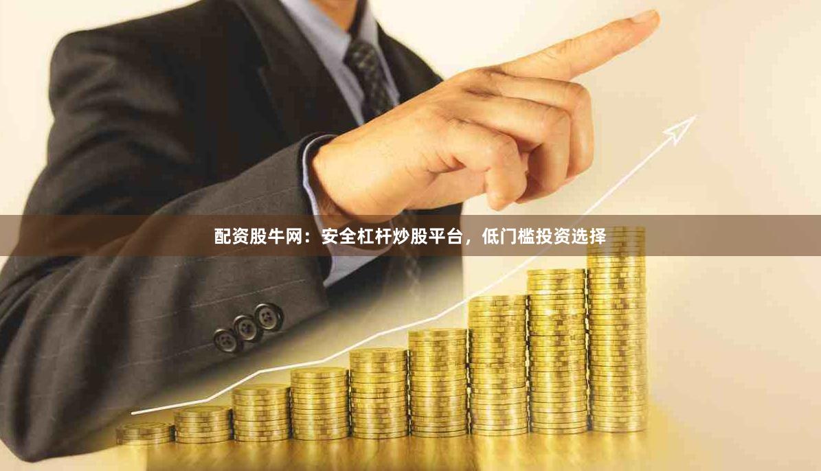 配资股牛网：安全杠杆炒股平台，低门槛投资选择