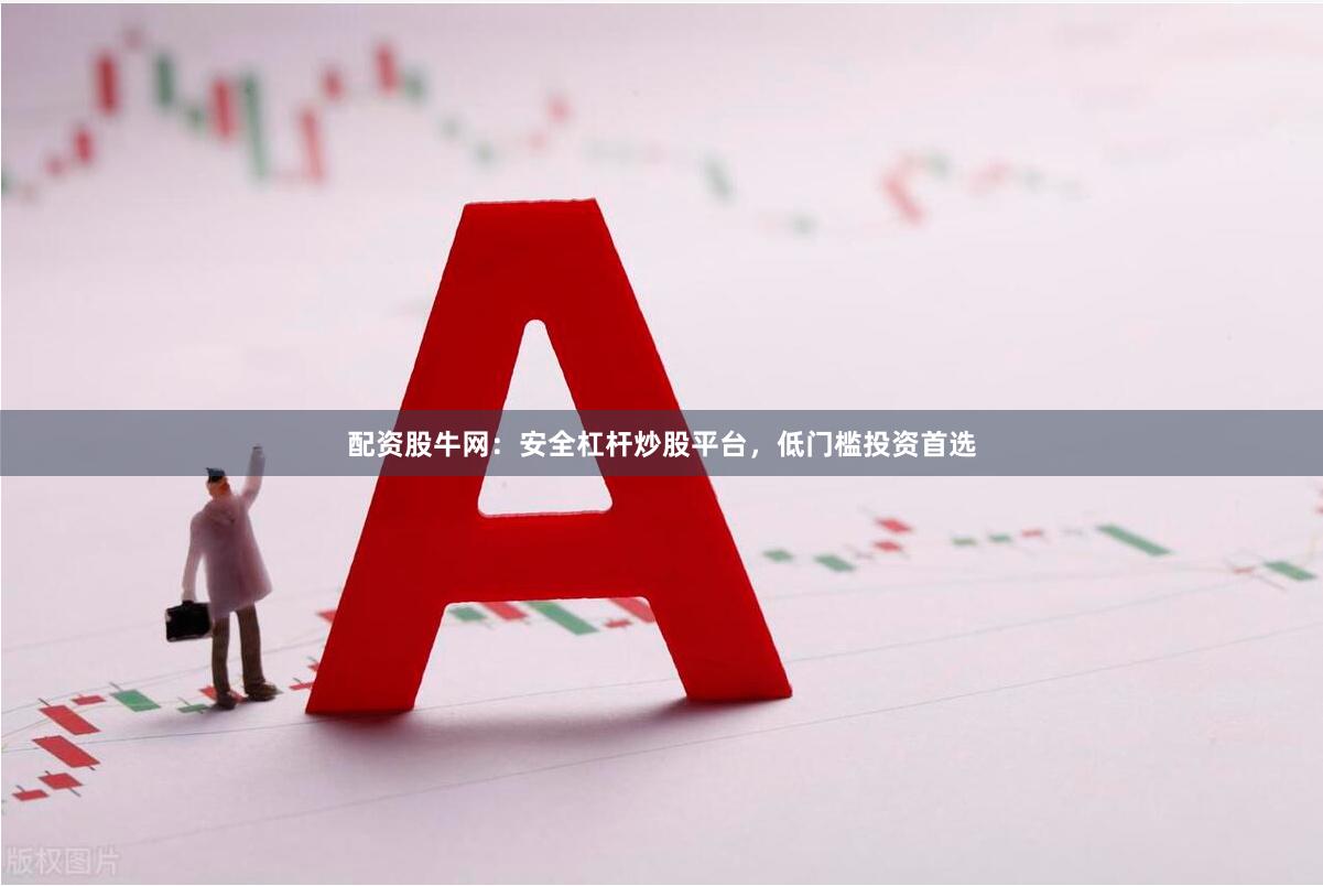 配资股牛网:安全杠杆炒股平台,低门槛投资首选