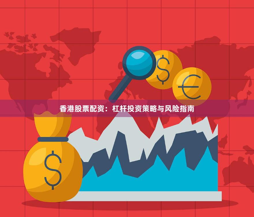 香港股票配资：杠杆投资策略与风险指南