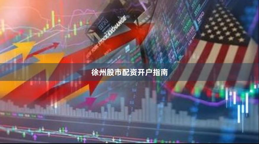 徐州股市配资开户指南