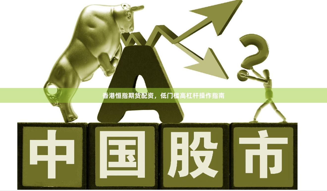 香港恒指期货配资，低门槛高杠杆操作指南