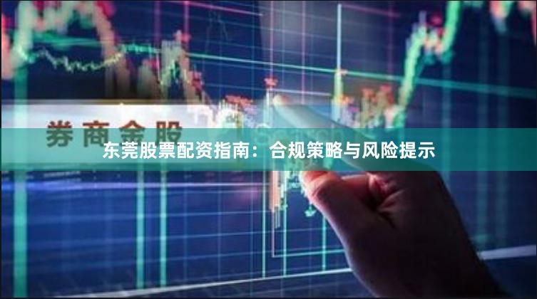 东莞股票配资指南:合规策略与风险提示