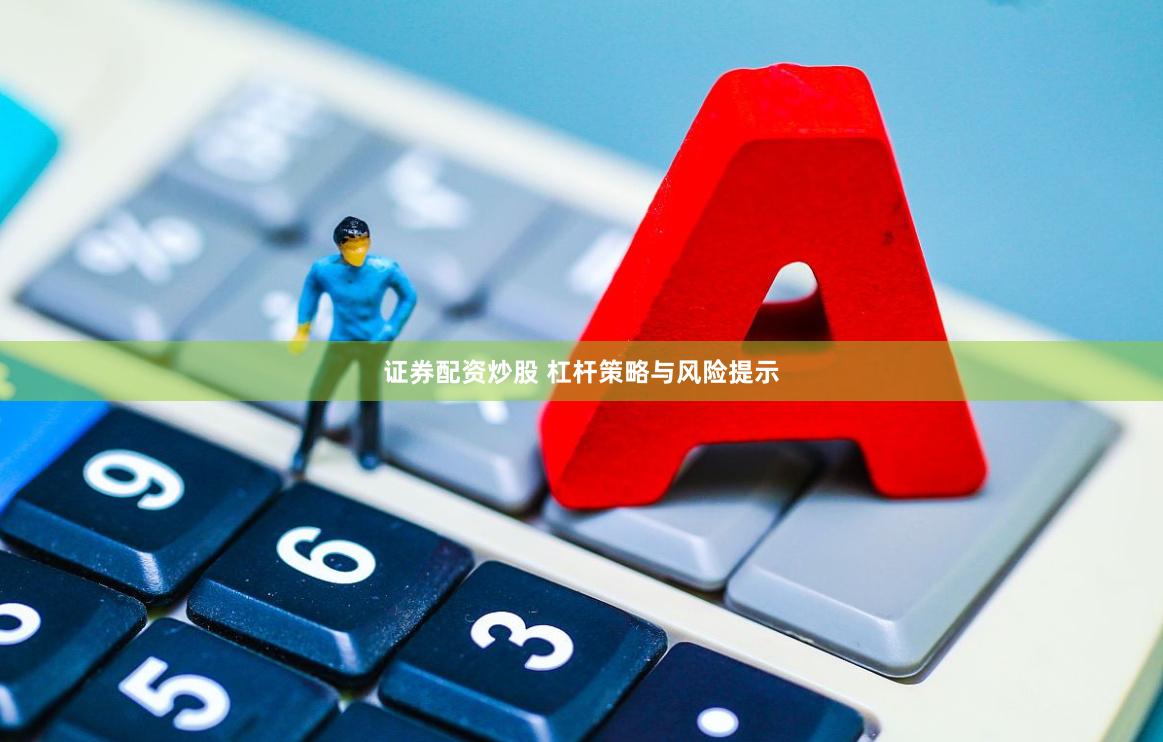 证券配资炒股 杠杆策略与风险提示