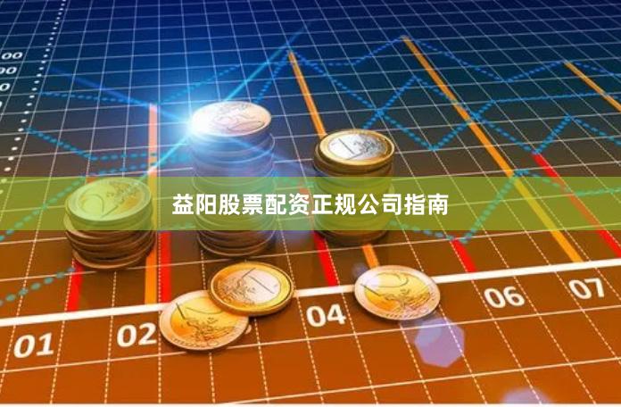 益阳股票配资正规公司指南